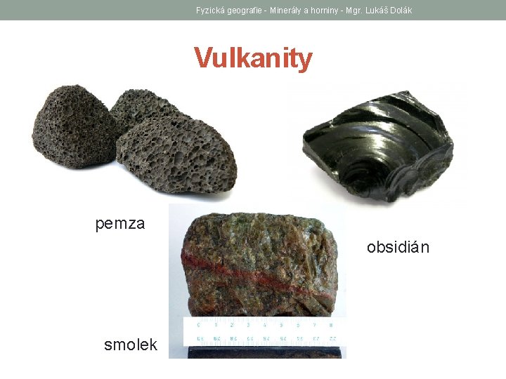 Fyzická geografie - Minerály a horniny - Mgr. Lukáš Dolák Vulkanity pemza obsidián smolek