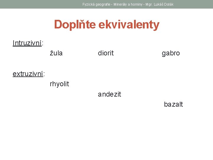 Fyzická geografie - Minerály a horniny - Mgr. Lukáš Dolák Doplňte ekvivalenty Intruzivní: žula