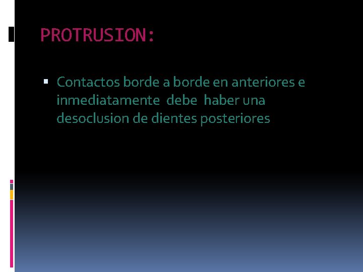 PROTRUSION: Contactos borde a borde en anteriores e inmediatamente debe haber una desoclusion de PROTRUSION: Contactos borde a borde en anteriores e inmediatamente debe haber una desoclusion de