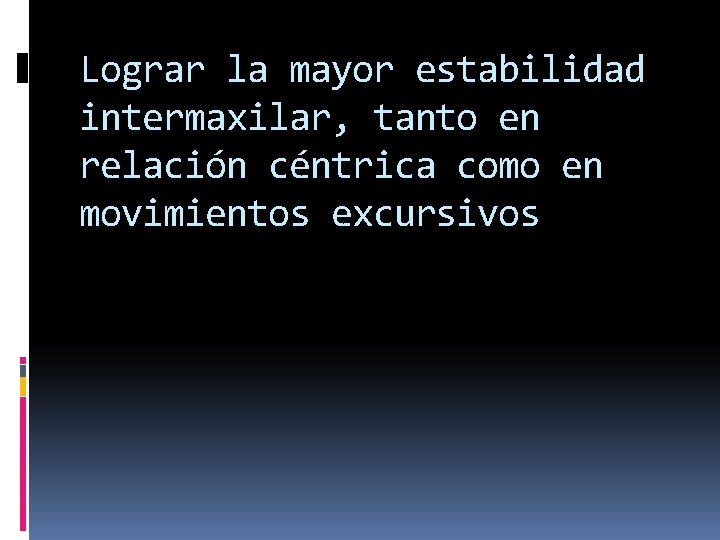 Lograr la mayor estabilidad intermaxilar, tanto en relación céntrica como en movimientos excursivos Lograr la mayor estabilidad intermaxilar, tanto en relación céntrica como en movimientos excursivos