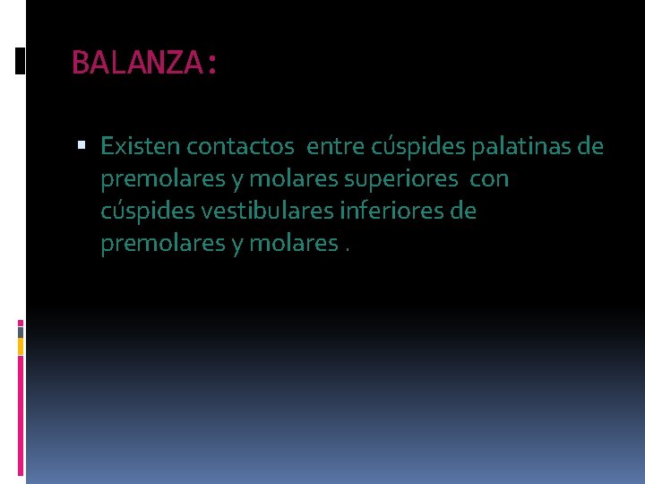 BALANZA: Existen contactos entre cúspides palatinas de premolares y molares superiores con cúspides vestibulares BALANZA: Existen contactos entre cúspides palatinas de premolares y molares superiores con cúspides vestibulares