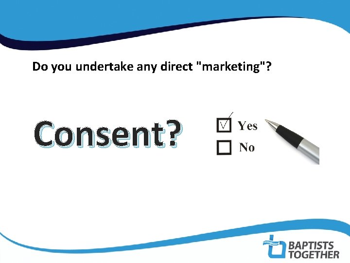 Do you undertake any direct "marketing"? Consent? 
