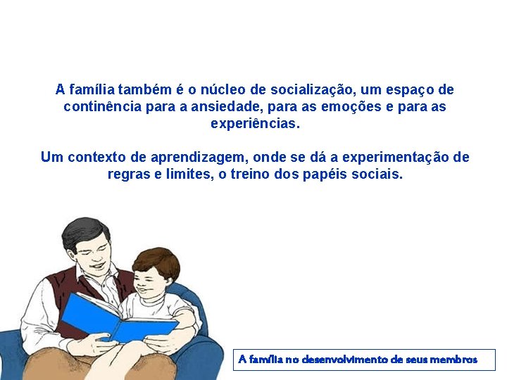 A família também é o núcleo de socialização, um espaço de continência para a