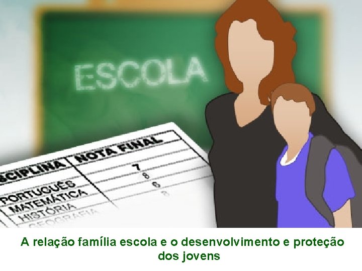 A relação família escola e o desenvolvimento e proteção dos jovens 