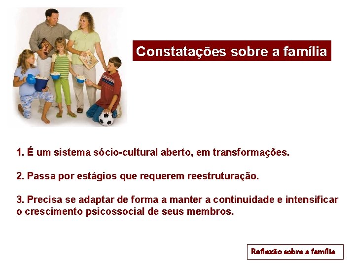 Constatações sobre a família 1. É um sistema sócio-cultural aberto, em transformações. 2. Passa