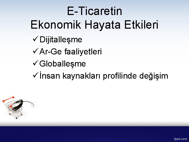 E-Ticaretin Ekonomik Hayata Etkileri ü Dijitalleşme ü Ar-Ge faaliyetleri ü Globalleşme ü İnsan kaynakları