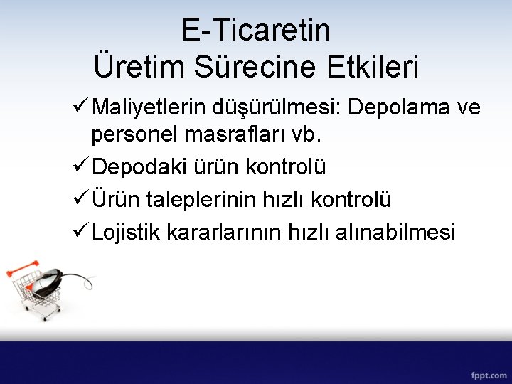 E-Ticaretin Üretim Sürecine Etkileri ü Maliyetlerin düşürülmesi: Depolama ve personel masrafları vb. ü Depodaki