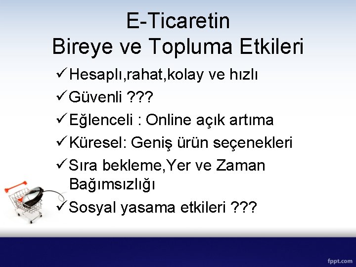 E-Ticaretin Bireye ve Topluma Etkileri ü Hesaplı, rahat, kolay ve hızlı ü Güvenli ?