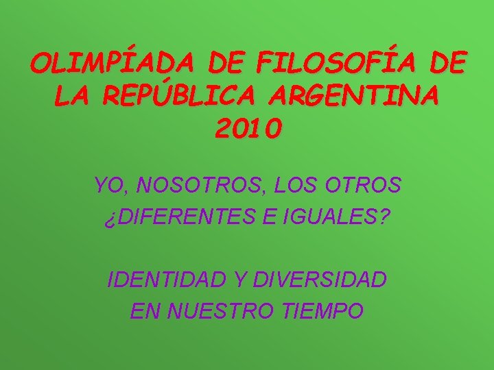 OLIMPÍADA DE FILOSOFÍA DE LA REPÚBLICA ARGENTINA 2010 YO, NOSOTROS, LOS OTROS ¿DIFERENTES E