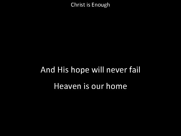 Christ is Enough And His hope will never fail Heaven is our home 