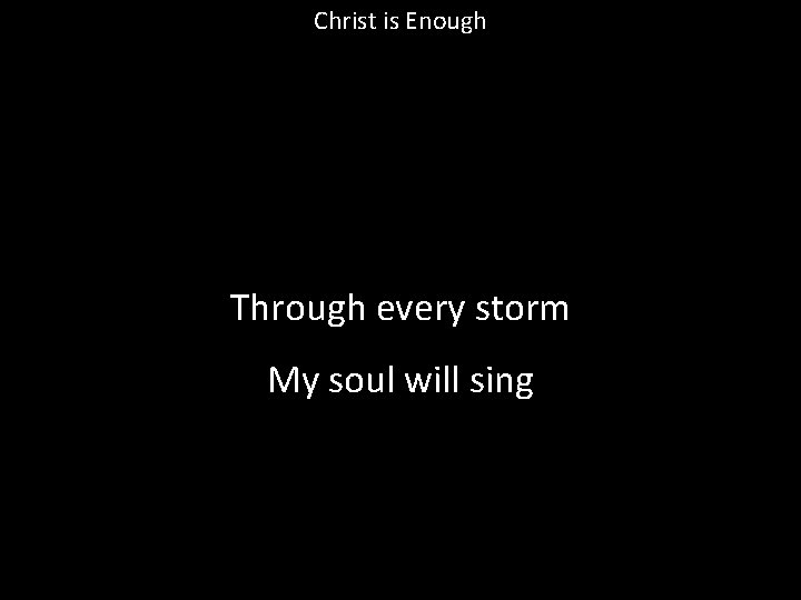 Christ is Enough Through every storm My soul will sing 