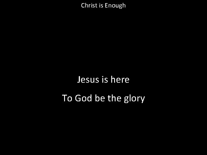 Christ is Enough Jesus is here To God be the glory 