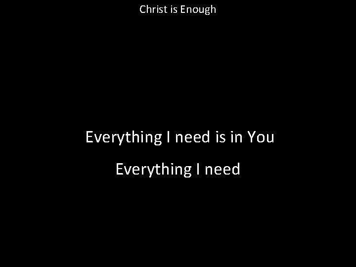 Christ is Enough Everything I need is in You Everything I need 