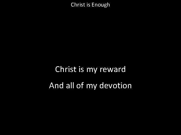 Christ is Enough Christ is my reward And all of my devotion 