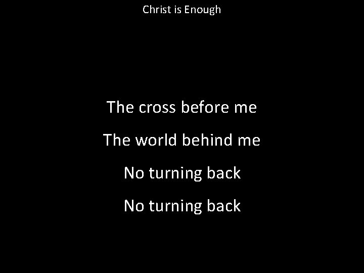 Christ is Enough The cross before me The world behind me No turning back