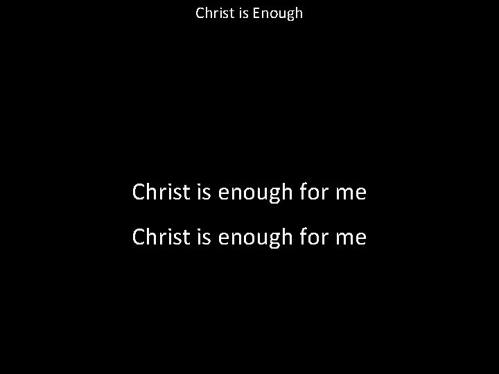 Christ is Enough Christ is enough for me 