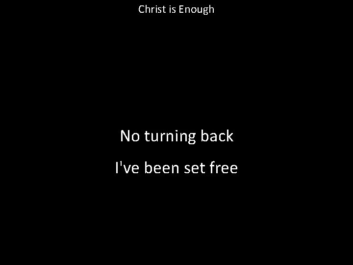 Christ is Enough No turning back I've been set free 