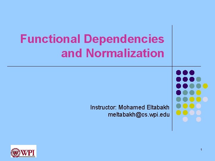 Functional Dependencies and Normalization Instructor: Mohamed Eltabakh meltabakh@cs. wpi. edu 1 