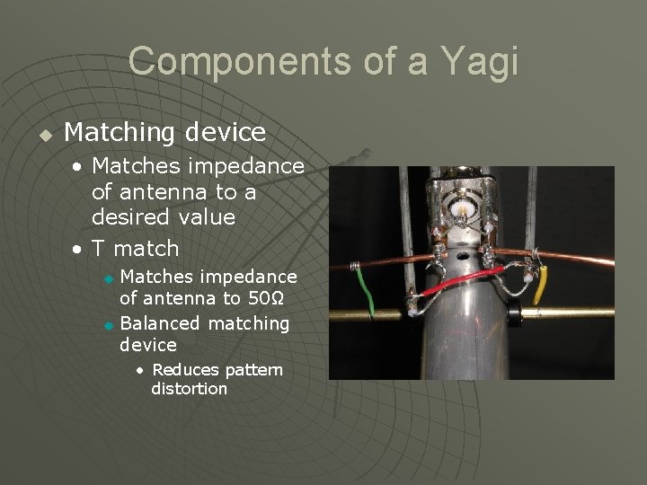 Components of a Yagi u Matching device • Matches impedance of antenna to a