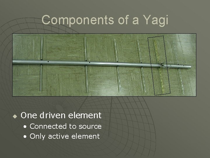 Components of a Yagi u One driven element • Connected to source • Only
