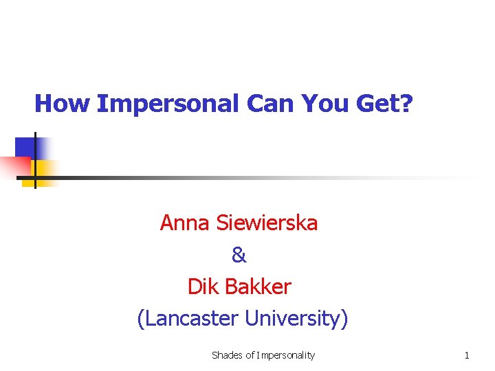 How Impersonal Can You Get? Anna Siewierska & Dik Bakker (Lancaster University) Shades of