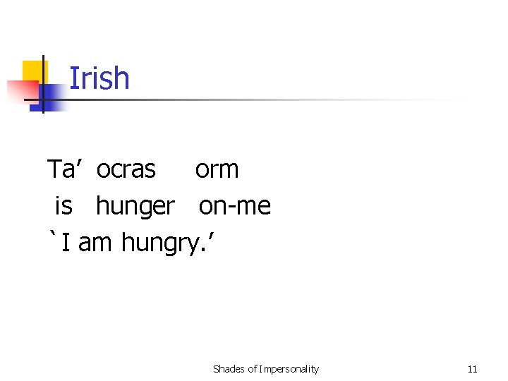 Irish Ta’ ocras orm is hunger on-me `I am hungry. ’ Shades of Impersonality