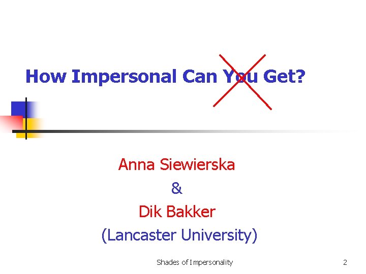 How Impersonal Can You Get? Anna Siewierska & Dik Bakker (Lancaster University) Shades of