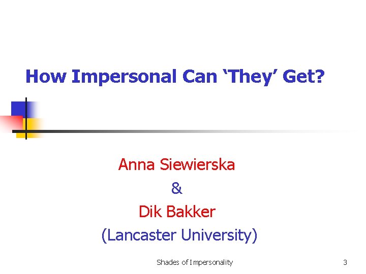 How Impersonal Can ‘They’ Get? Anna Siewierska & Dik Bakker (Lancaster University) Shades of