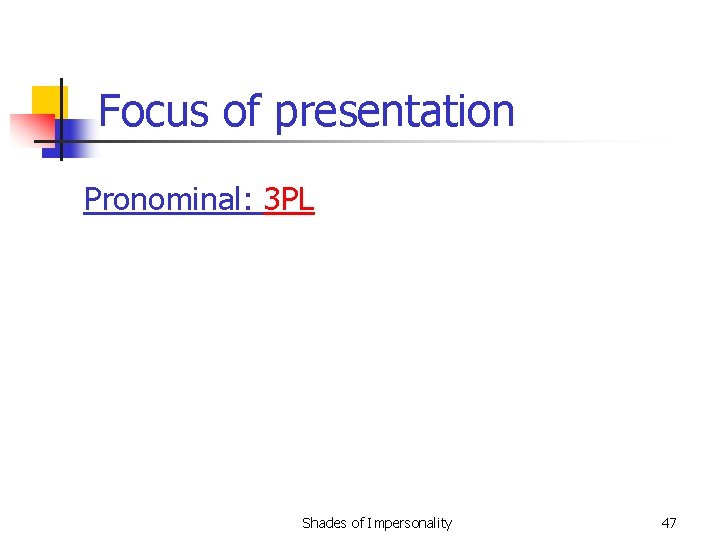 Focus of presentation Pronominal: 3 PL Shades of Impersonality 47 