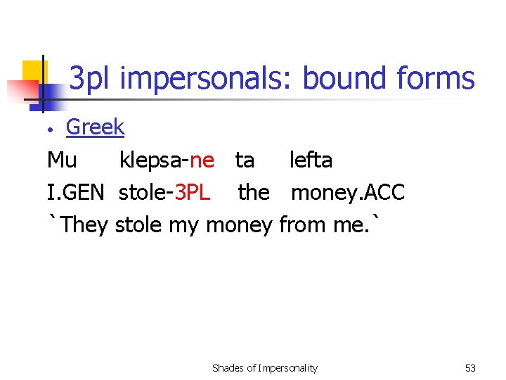 3 pl impersonals: bound forms Greek Mu klepsa-ne ta lefta I. GEN stole-3 PL