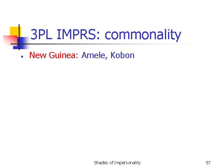 3 PL IMPRS: commonality • New Guinea: Amele, Kobon Shades of Impersonality 57 