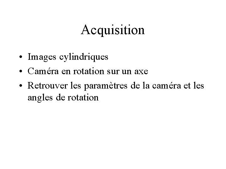 Acquisition • Images cylindriques • Caméra en rotation sur un axe • Retrouver les