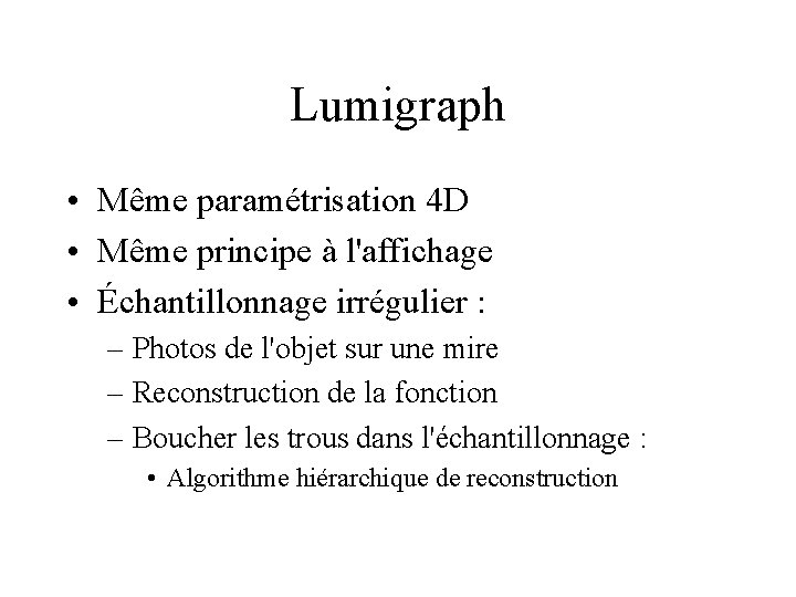 Lumigraph • Même paramétrisation 4 D • Même principe à l'affichage • Échantillonnage irrégulier