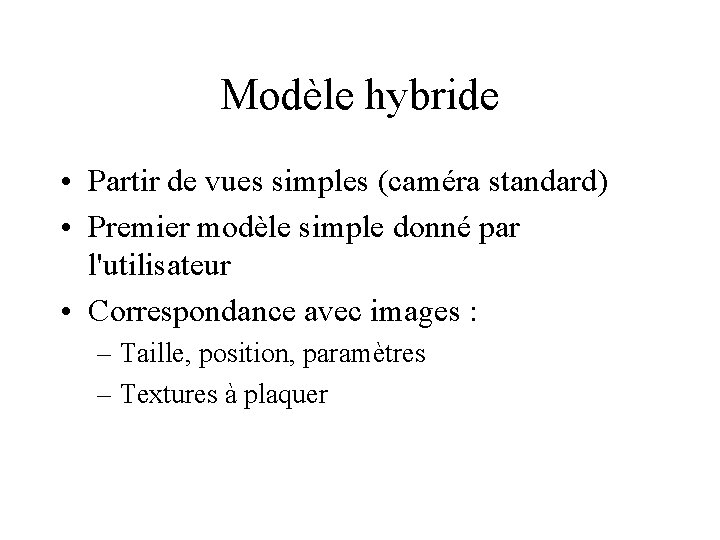 Modèle hybride • Partir de vues simples (caméra standard) • Premier modèle simple donné