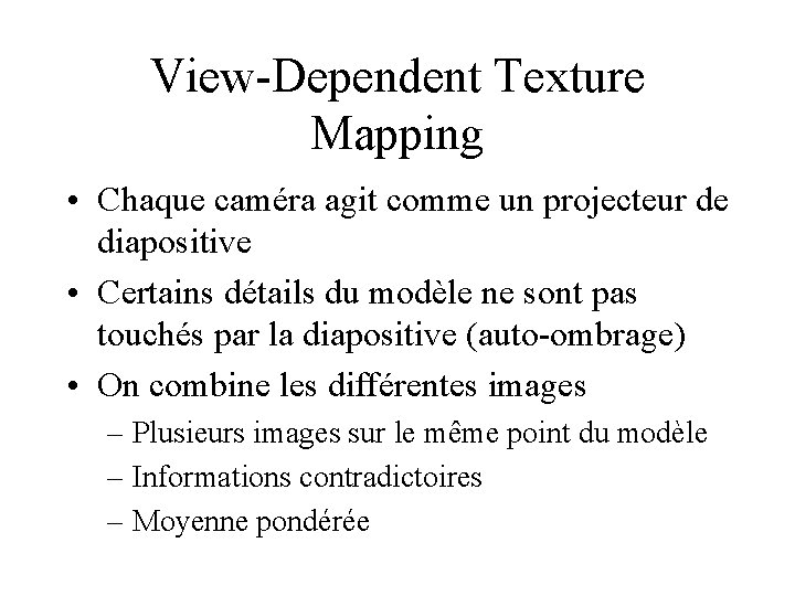 View-Dependent Texture Mapping • Chaque caméra agit comme un projecteur de diapositive • Certains