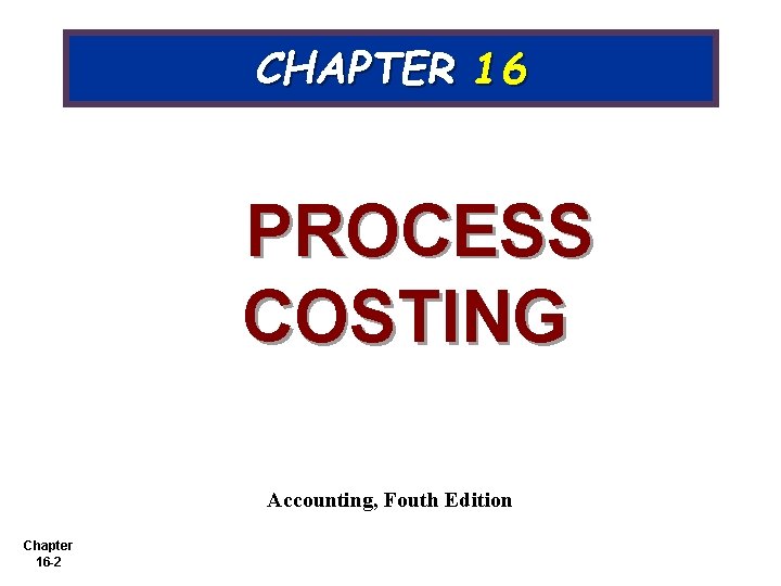 Chapter 16 1 CHAPTER 16 PROCESS COSTING Accounting