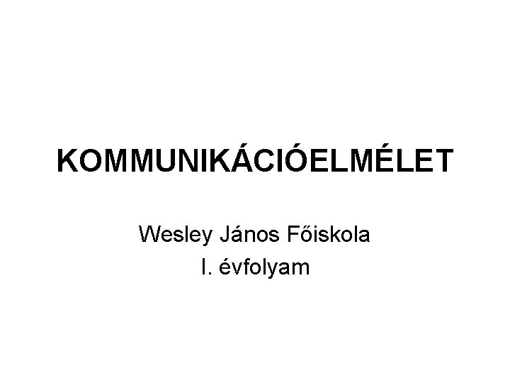 KOMMUNIKÁCIÓELMÉLET Wesley János Főiskola I. évfolyam 