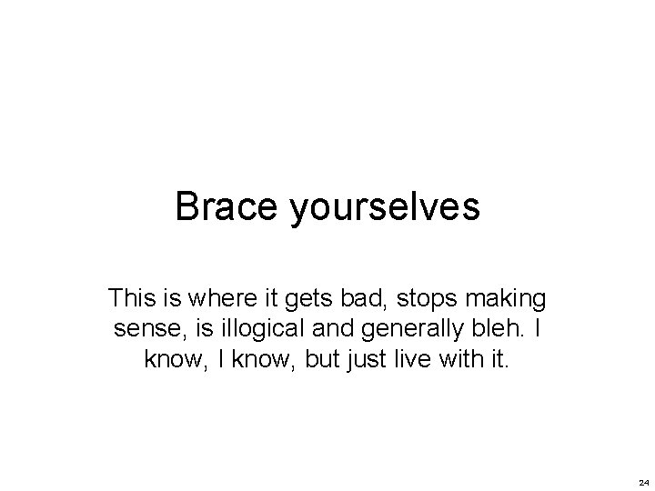 Brace yourselves This is where it gets bad, stops making sense, is illogical and Brace yourselves This is where it gets bad, stops making sense, is illogical and