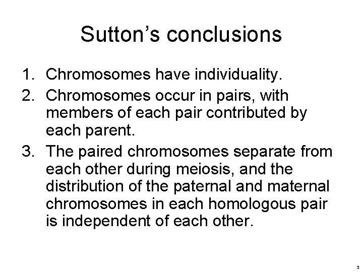 Sutton’s conclusions 1. Chromosomes have individuality. 2. Chromosomes occur in pairs, with members of Sutton’s conclusions 1. Chromosomes have individuality. 2. Chromosomes occur in pairs, with members of