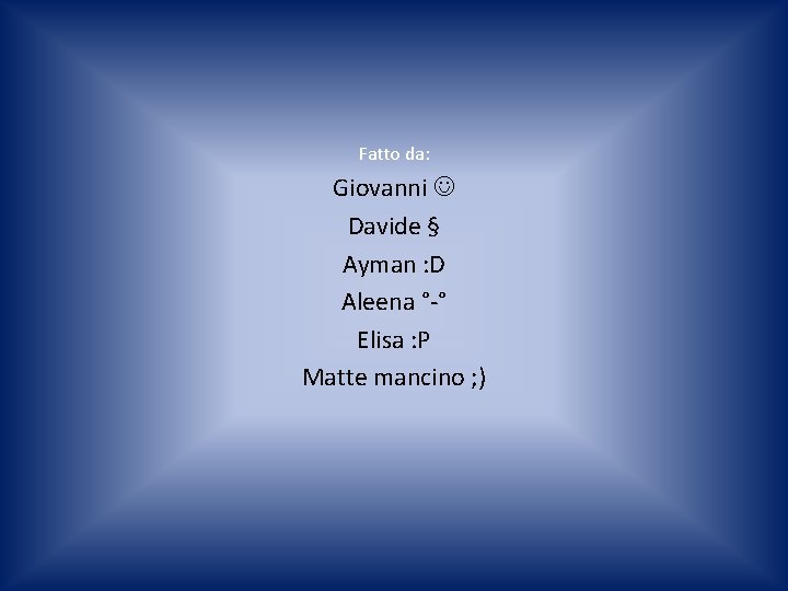 Fatto da: Giovanni Davide § Ayman : D Aleena °-° Elisa : P Matte