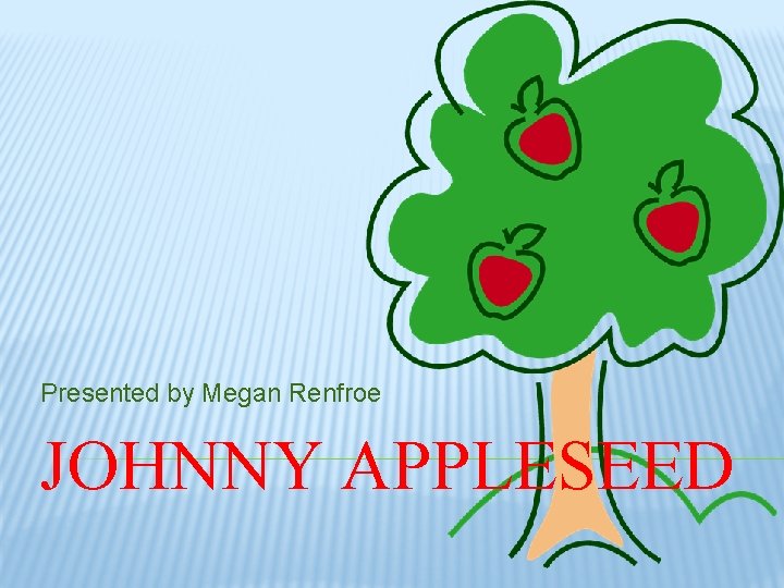 Presented by Megan Renfroe JOHNNY APPLESEED 