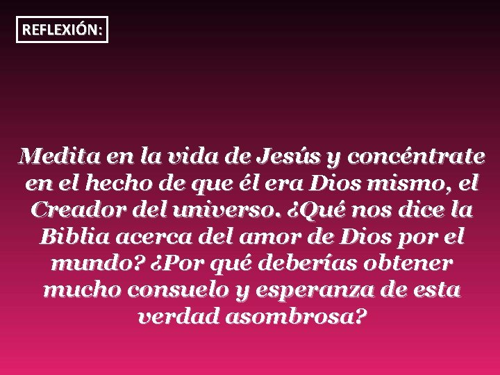 REFLEXIÓN: Medita en la vida de Jesús y concéntrate en el hecho de que