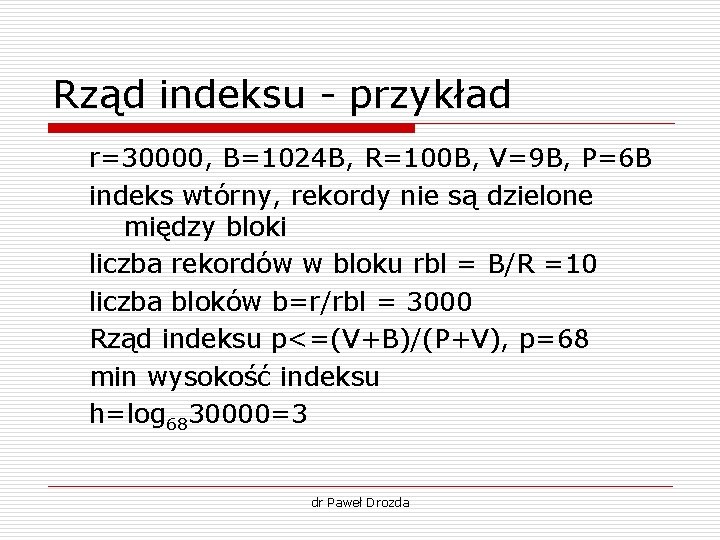 Rząd indeksu - przykład r=30000, B=1024 B, R=100 B, V=9 B, P=6 B indeks Rząd indeksu - przykład r=30000, B=1024 B, R=100 B, V=9 B, P=6 B indeks