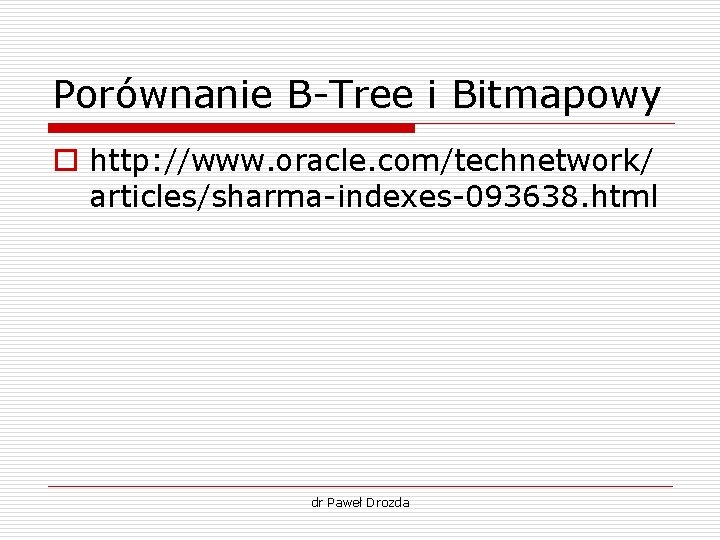 Porównanie B-Tree i Bitmapowy o http: //www. oracle. com/technetwork/ articles/sharma-indexes-093638. html dr Paweł Drozda Porównanie B-Tree i Bitmapowy o http: //www. oracle. com/technetwork/ articles/sharma-indexes-093638. html dr Paweł Drozda