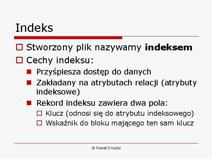 Indeks o Stworzony plik nazywamy indeksem o Cechy indeksu: n Przyśpiesza dostęp do danych Indeks o Stworzony plik nazywamy indeksem o Cechy indeksu: n Przyśpiesza dostęp do danych