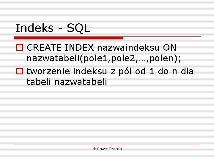 Indeks - SQL o CREATE INDEX nazwaindeksu ON nazwatabeli(pole 1, pole 2, …, polen); Indeks - SQL o CREATE INDEX nazwaindeksu ON nazwatabeli(pole 1, pole 2, …, polen);