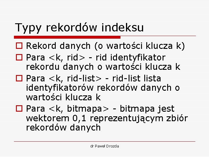 Typy rekordów indeksu o Rekord danych (o wartości klucza k) o Para <k, rid> Typy rekordów indeksu o Rekord danych (o wartości klucza k) o Para <k, rid>