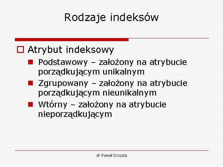 Rodzaje indeksów o Atrybut indeksowy n Podstawowy – założony na atrybucie porządkującym unikalnym n Rodzaje indeksów o Atrybut indeksowy n Podstawowy – założony na atrybucie porządkującym unikalnym n