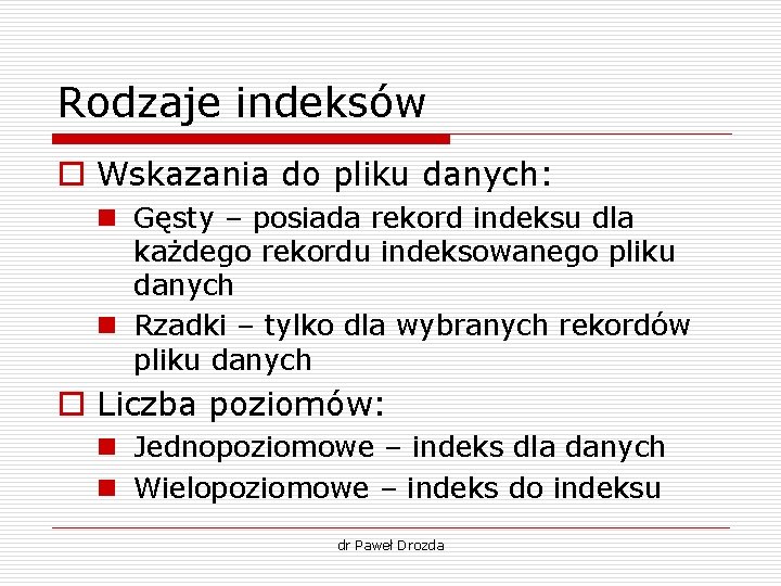 Rodzaje indeksów o Wskazania do pliku danych: n Gęsty – posiada rekord indeksu dla Rodzaje indeksów o Wskazania do pliku danych: n Gęsty – posiada rekord indeksu dla