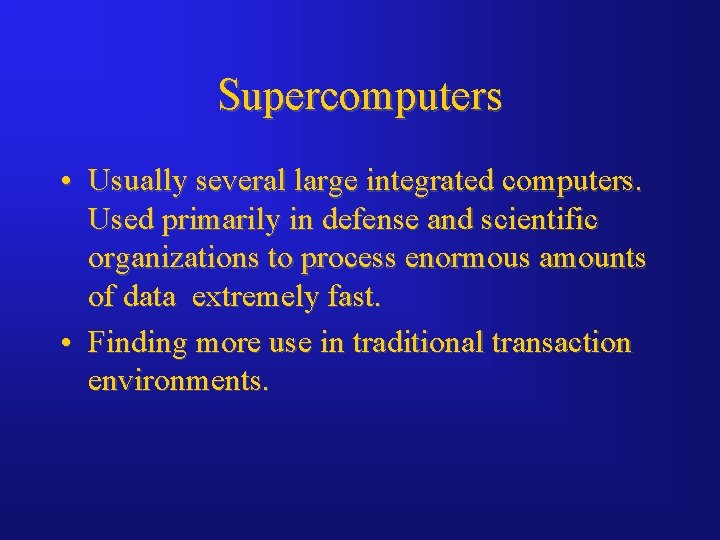 Supercomputers • Usually several large integrated computers. Used primarily in defense and scientific organizations